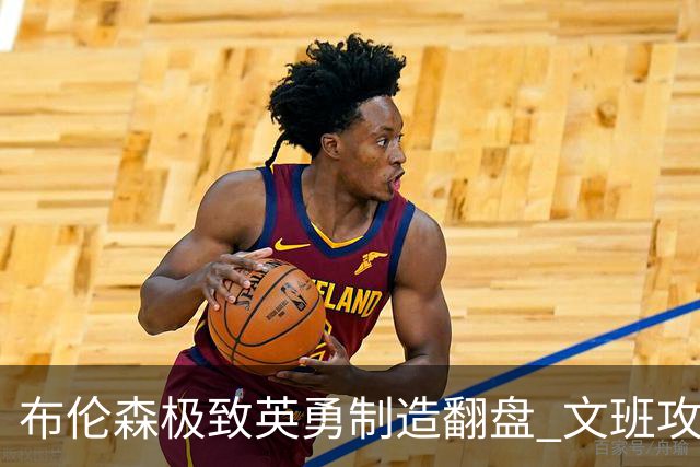 布伦森极致英勇制造翻盘 文班攻防都受挫软肋暴露